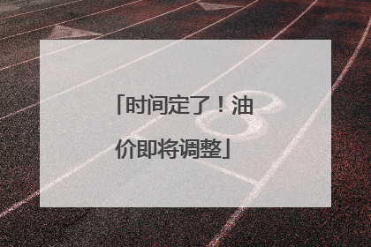 时间定了！油价即将调整