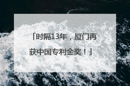 时隔13年，厦门再获中国专利金奖！