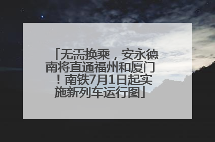 无需换乘，安永德南将直通福州和厦门！南铁7月1日起实施新列车运行图
