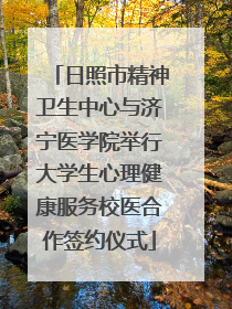 日照市精神卫生中心与济宁医学院举行大学生心理健康服务校医合作签约仪式