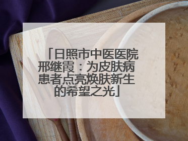 日照市中医医院邢继霞：为皮肤病患者点亮焕肤新生的希望之光