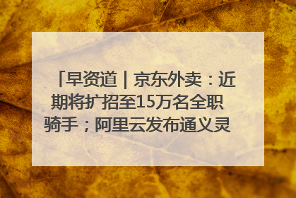 早资道｜京东外卖：近期将扩招至15万名全职骑手；阿里云发布通义灵码AI IDE