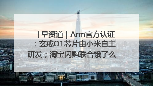 早资道｜Arm官方认证：玄戒O1芯片由小米自主研发；淘宝闪购联合饿了么日订单超4000万