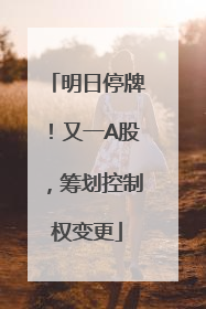 明日停牌！又一A股，筹划控制权变更