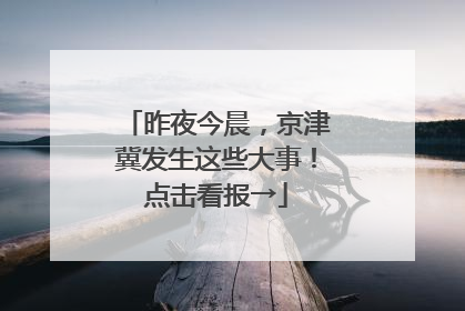 昨夜今晨，京津冀发生这些大事！点击看报→