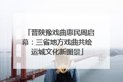 晋陕豫戏曲惠民周启幕：三省地方戏曲共绘运城文化新图景