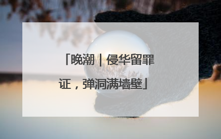 晚潮｜侵华留罪证，弹洞满墙壁