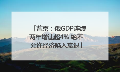 普京：俄GDP连续两年增速超4% 绝不允许经济陷入衰退
