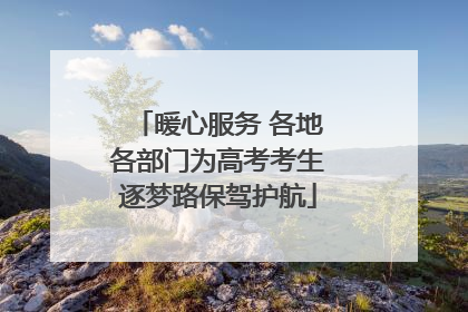 暖心服务 各地各部门为高考考生逐梦路保驾护航
