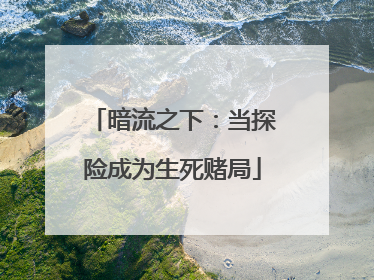 暗流之下：当探险成为生死赌局