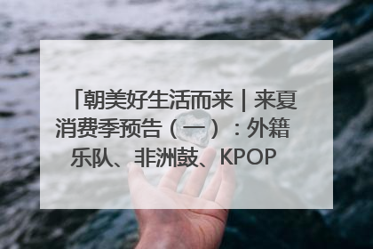 朝美好生活而来｜来夏消费季预告（一）：外籍乐队、非洲鼓、KPOP舞团、居民开放麦……这也太show了