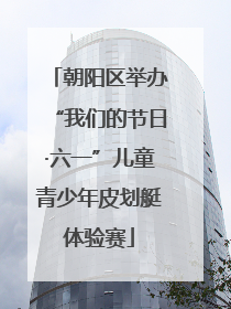 朝阳区举办“我们的节日·六一”儿童青少年皮划艇体验赛