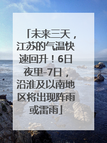 未来三天，江苏的气温快速回升！6日夜里-7日，沿淮及以南地区将出现阵雨或雷雨