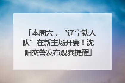 本周六，“辽宁铁人队”在新主场开赛！沈阳交警发布观赛提醒