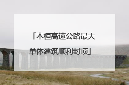本桓高速公路最大单体建筑顺利封顶