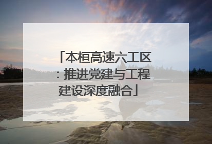 本桓高速六工区：推进党建与工程建设深度融合
