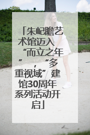 朱屺瞻艺术馆迈入 “而立之年” ，“多重视域”建馆30周年系列活动开启