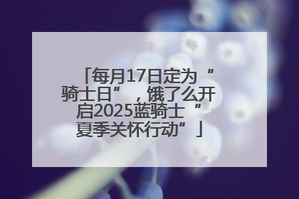 每月17日定为“骑士日”，饿了么开启2025蓝骑士“夏季关怀行动”