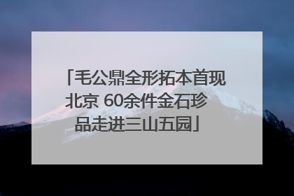 毛公鼎全形拓本首现北京 60余件金石珍品走进三山五园
