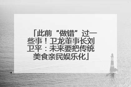 此前“做错”过一些事！卫龙董事长刘卫平：未来要把传统美食亲民娱乐化