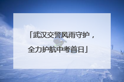 武汉交警风雨守护,全力护航中考首日