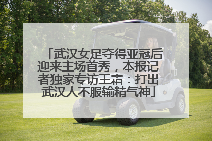 武汉女足夺得亚冠后迎来主场首秀，本报记者独家专访王霜：打出武汉人不服输精气神