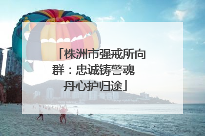 株洲市强戒所向群：忠诚铸警魂 丹心护归途