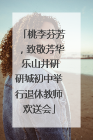 桃李芬芳，致敬芳华 乐山井研研城初中举行退休教师欢送会