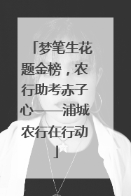 梦笔生花题金榜，农行助考赤子心——浦城农行在行动