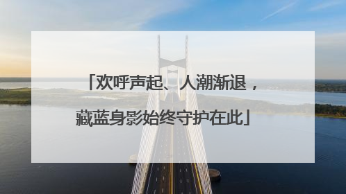 欢呼声起、人潮渐退，藏蓝身影始终守护在此