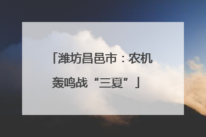 潍坊昌邑市：农机轰鸣战“三夏”