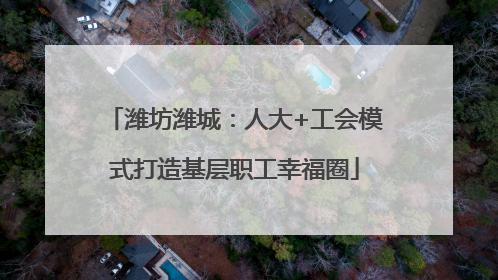潍坊潍城：人大+工会模式打造基层职工幸福圈