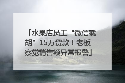水果店员工“微信截胡”15万货款！老板察觉销售额异常报警