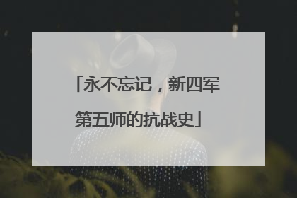 永不忘记，新四军第五师的抗战史