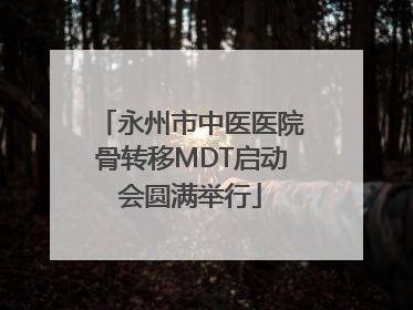 永州市中医医院骨转移MDT启动会圆满举行