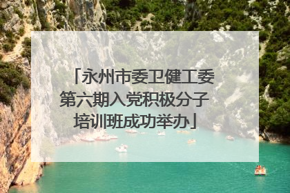 永州市委卫健工委第六期入党积极分子培训班成功举办