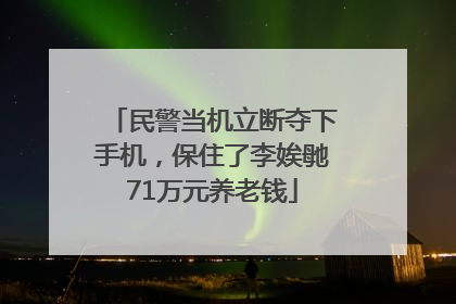 民警当机立断夺下手机，保住了李娭毑71万元养老钱