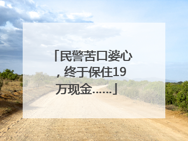 民警苦口婆心，终于保住19万现金……