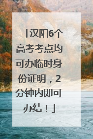汉阳6个高考考点均可办临时身份证明，2分钟内即可办结！