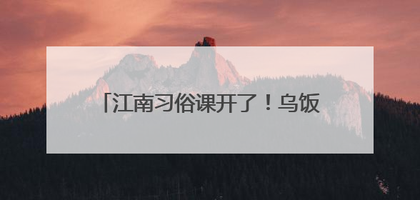 江南习俗课开了！乌饭叶汁画出“四个自信”，奶茶地图走遍中国