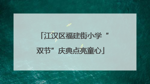 江汉区福建街小学“双节”庆典点亮童心