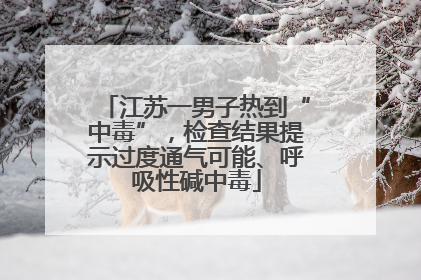 江苏一男子热到“中毒”，检查结果提示过度通气可能、呼吸性碱中毒