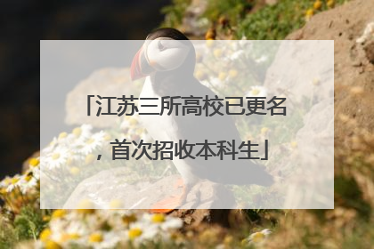 江苏三所高校已更名，首次招收本科生