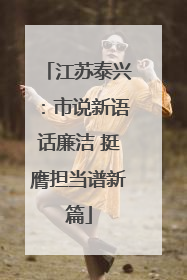 江苏泰兴：市说新语话廉洁 挺膺担当谱新篇
