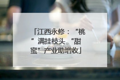 江西永修：“桃”满挂枝头 “甜蜜”产业助增收