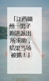 江西赣州一男子跑进派出所求助，结果当场被抓！