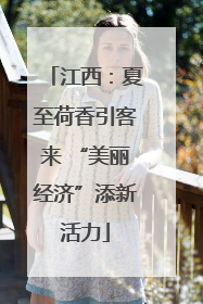 江西：夏至荷香引客来 “美丽经济”添新活力