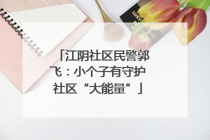 江阴社区民警郭飞：小个子有守护社区“大能量”