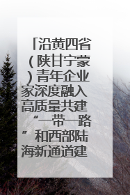 沿黄四省（陕甘宁蒙）青年企业家深度融入高质量共建“一带一路”和西部陆海新通道建设战略合作交流会在甘肃兰州召开