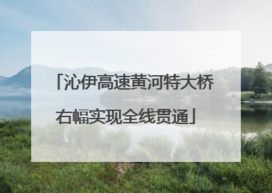 沁伊高速黄河特大桥右幅实现全线贯通
